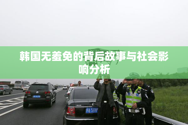 韩国无羞免的背后故事与社会影响分析