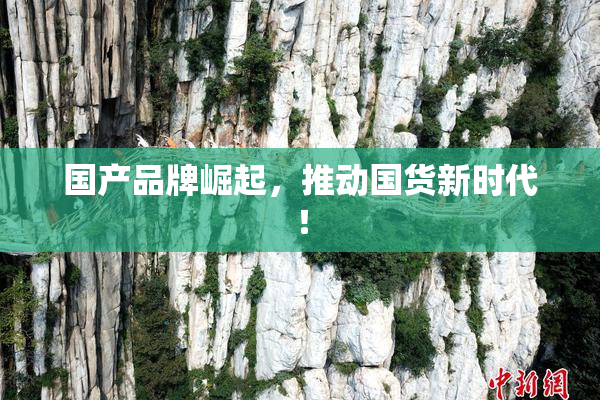 国产品牌崛起，推动国货新时代！