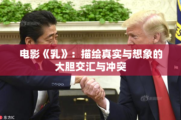 电影《乳》：描绘真实与想象的大胆交汇与冲突