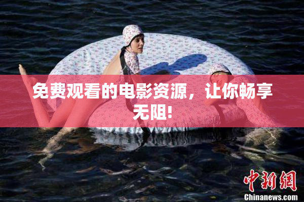 免费观看的电影资源，让你畅享无阻!