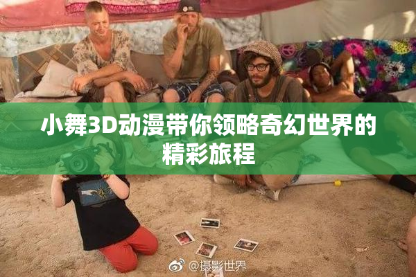 小舞3D动漫带你领略奇幻世界的精彩旅程