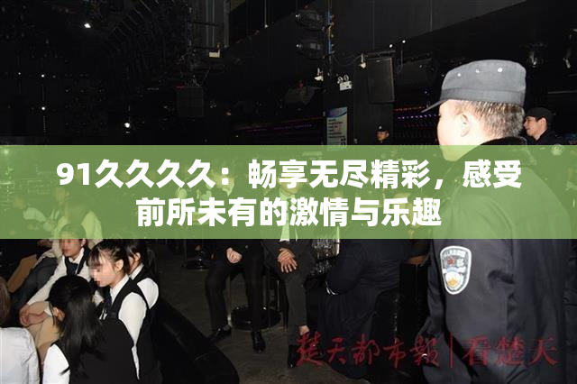 91久久久久：畅享无尽精彩，感受前所未有的激情与乐趣