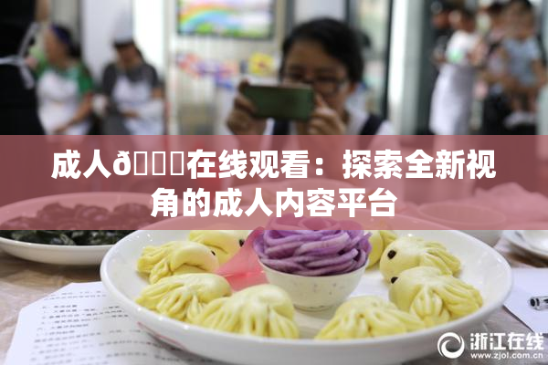 成人🔞在线观看：探索全新视角的成人内容平台