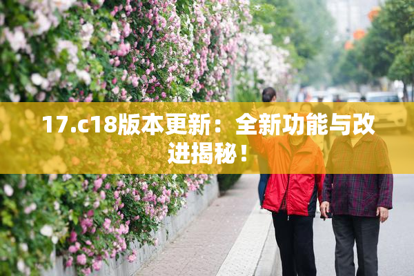 17.c18版本更新：全新功能与改进揭秘！