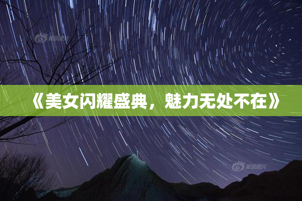 《美女闪耀盛典，魅力无处不在》