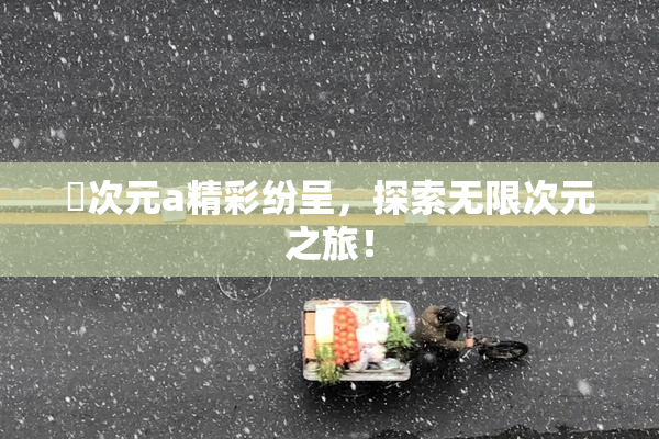 囧次元a精彩纷呈，探索无限次元之旅！