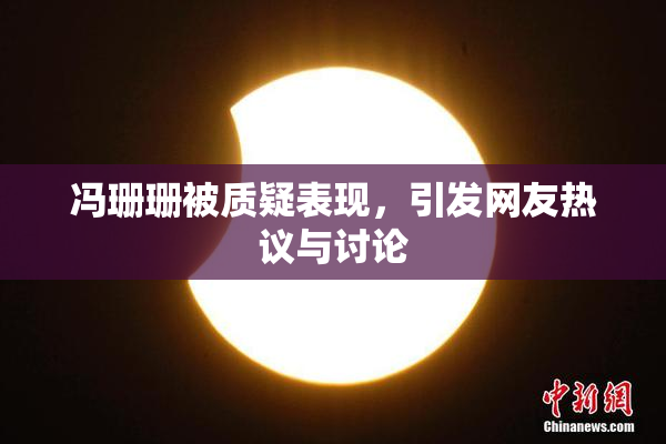 冯珊珊被质疑表现，引发网友热议与讨论