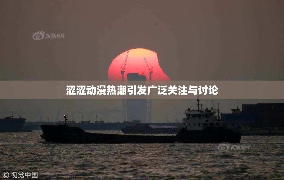涩涩动漫热潮引发广泛关注与讨论