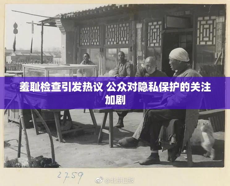 羞耻检查引发热议 公众对隐私保护的关注加剧