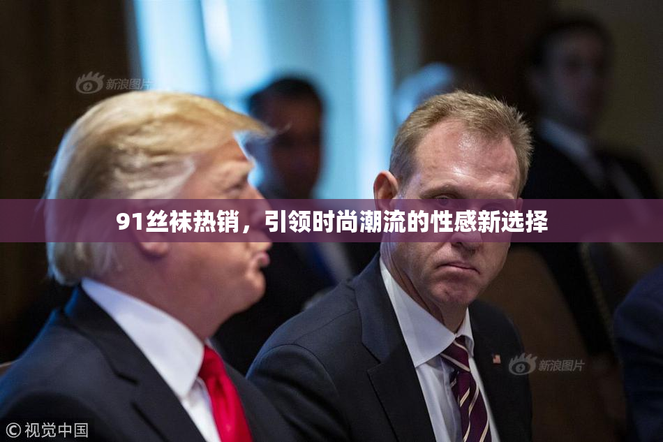 91丝袜热销，引领时尚潮流的性感新选择
