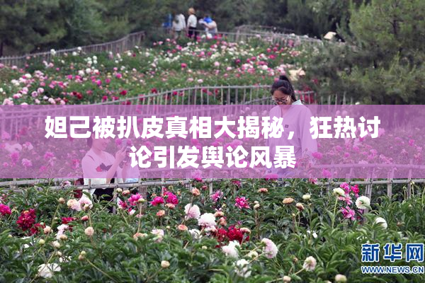 妲己被扒皮真相大揭秘，狂热讨论引发舆论风暴