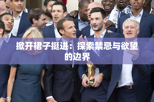 掀开裙子挺进：探索禁忌与欲望的边界