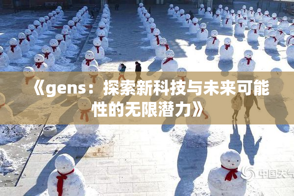 《gens：探索新科技与未来可能性的无限潜力》