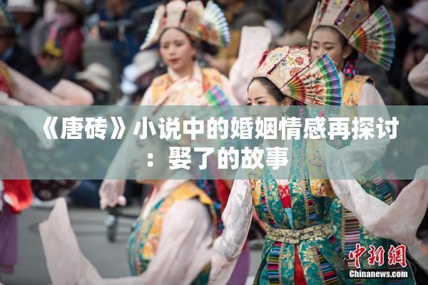 《唐砖》小说中的婚姻情感再探讨：娶了的故事