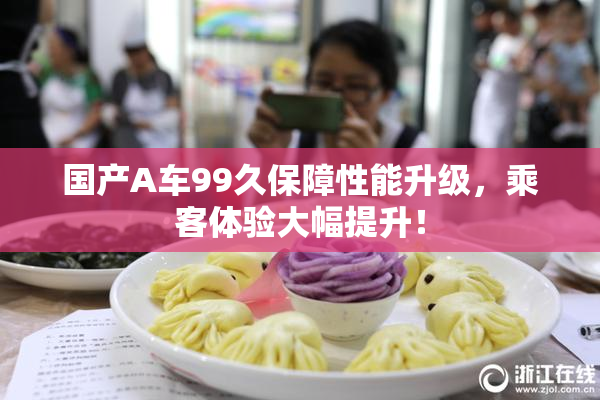 国产A车99久保障性能升级，乘客体验大幅提升！