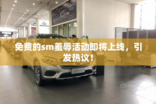 免费的sm羞辱活动即将上线，引发热议！
