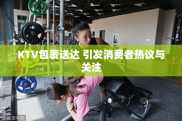 KTV包裹送达 引发消费者热议与关注