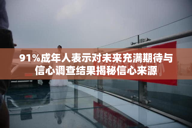 91%成年人表示对未来充满期待与信心调查结果揭秘信心来源