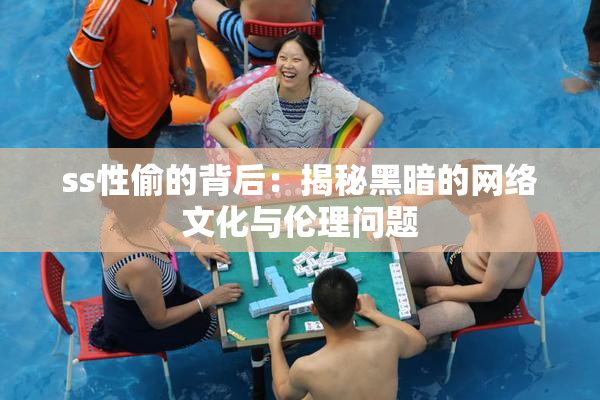 ss性偷的背后：揭秘黑暗的网络文化与伦理问题