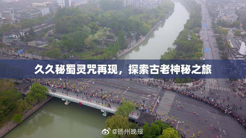 久久秘蜀灵咒再现，探索古老神秘之旅