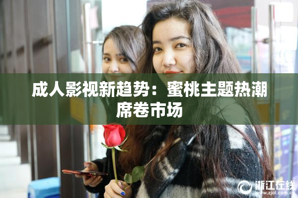 成人影视新趋势：蜜桃主题热潮席卷市场