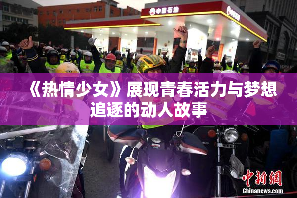 《热情少女》展现青春活力与梦想追逐的动人故事