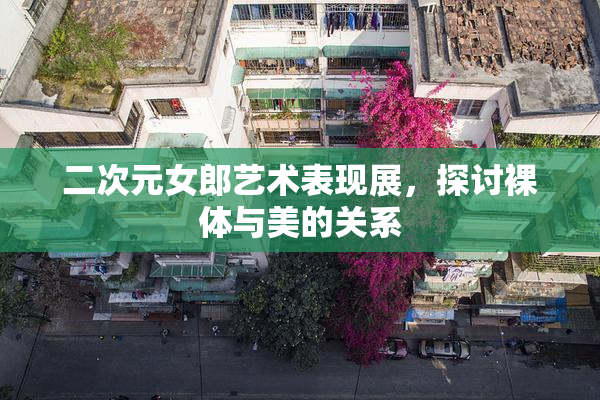 二次元女郎艺术表现展，探讨裸体与美的关系