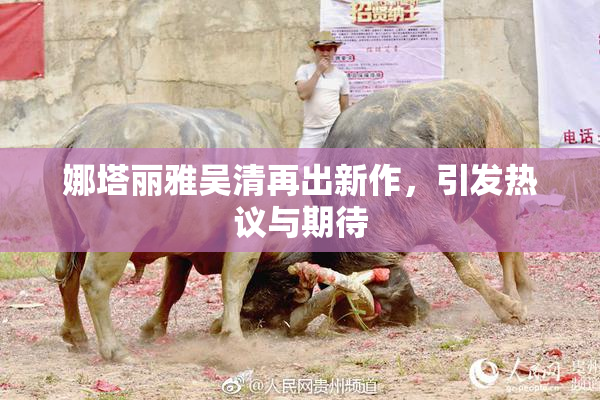 娜塔丽雅吴清再出新作，引发热议与期待