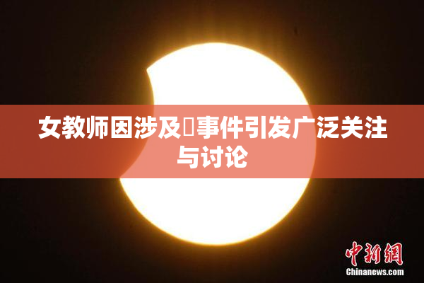 女教师因涉及婬事件引发广泛关注与讨论