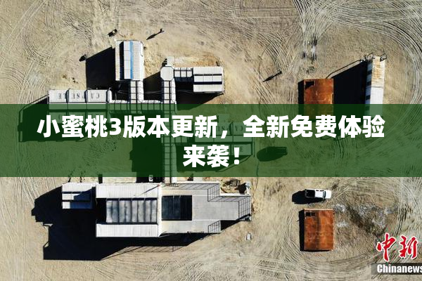 小蜜桃3版本更新，全新免费体验来袭！