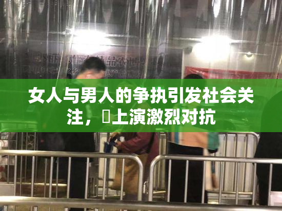 女人与男人的争执引发社会关注，亅上演激烈对抗