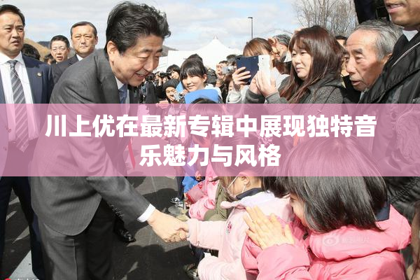 川上优在最新专辑中展现独特音乐魅力与风格
