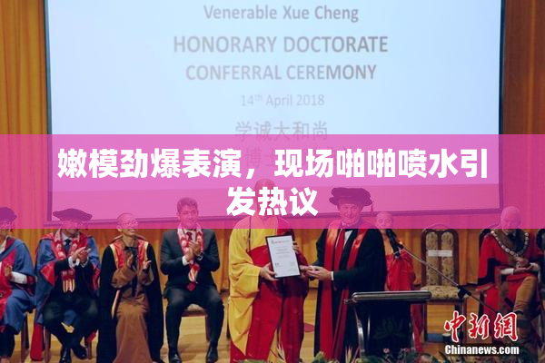 嫩模劲爆表演，现场啪啪喷水引发热议