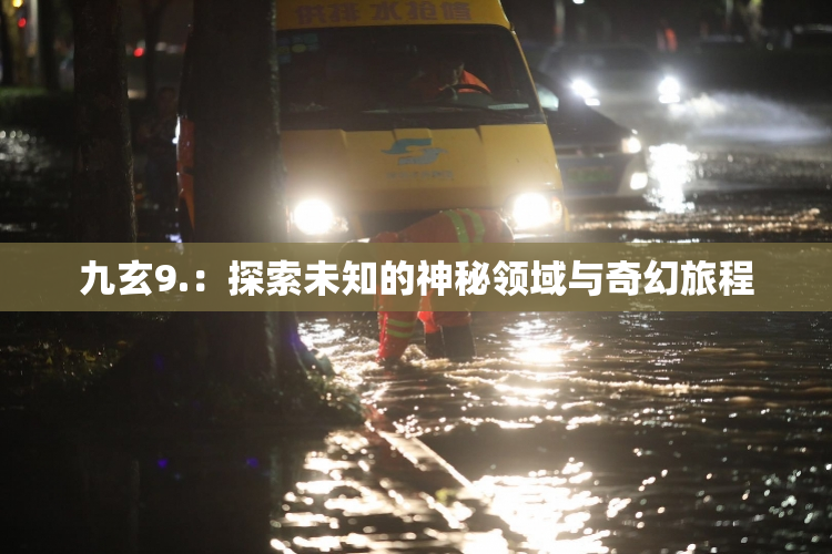 九玄9.：探索未知的神秘领域与奇幻旅程