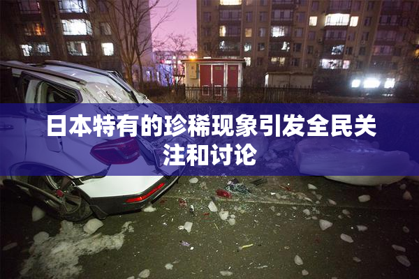 日本特有的珍稀现象引发全民关注和讨论