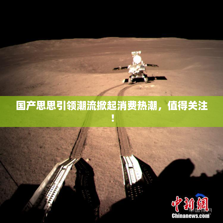 国产思思引领潮流掀起消费热潮，值得关注！