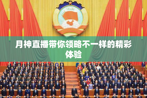 月神直播带你领略不一样的精彩体验