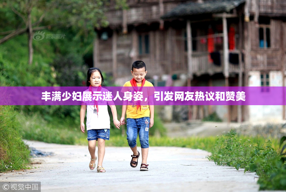丰满少妇展示迷人身姿，引发网友热议和赞美