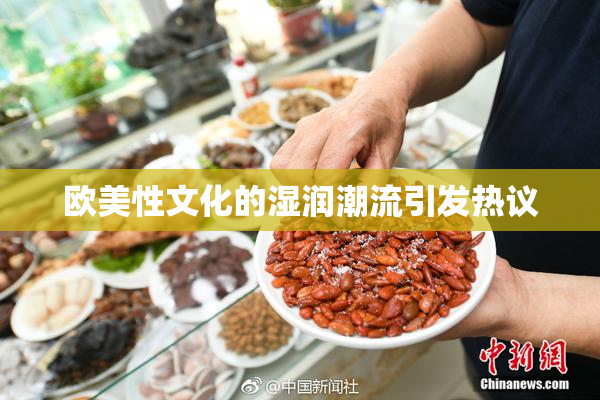 欧美性文化的湿润潮流引发热议