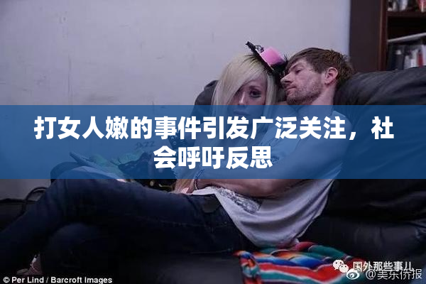 打女人嫩的事件引发广泛关注，社会呼吁反思