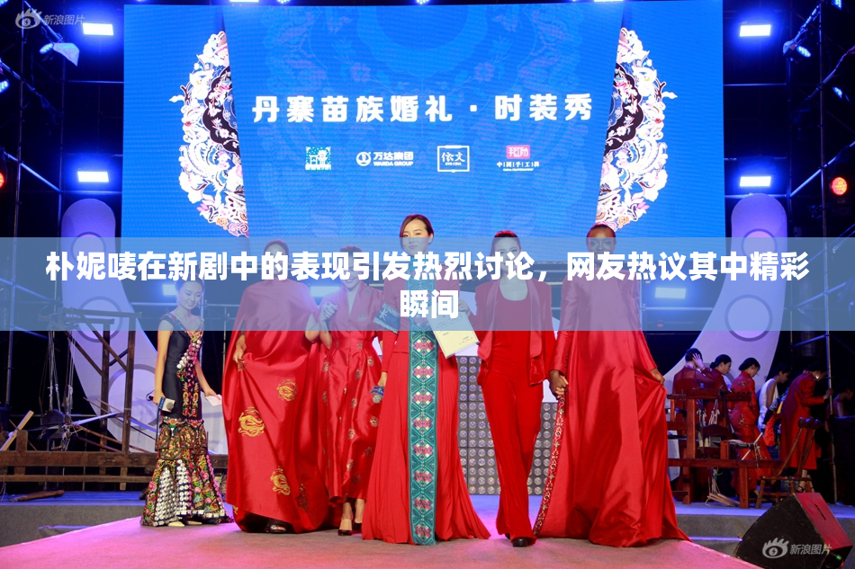 朴妮唛在新剧中的表现引发热烈讨论，网友热议其中精彩瞬间