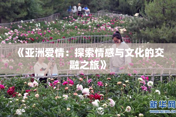《亚洲爱情：探索情感与文化的交融之旅》