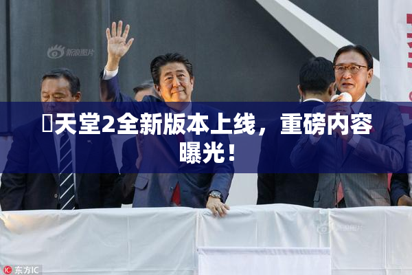 妺天堂2全新版本上线，重磅内容曝光！
