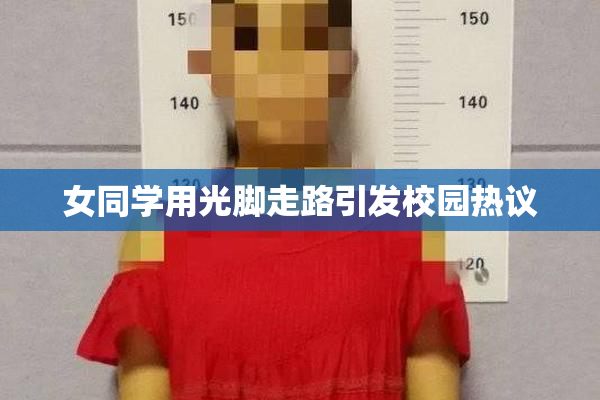 女同学用光脚走路引发校园热议