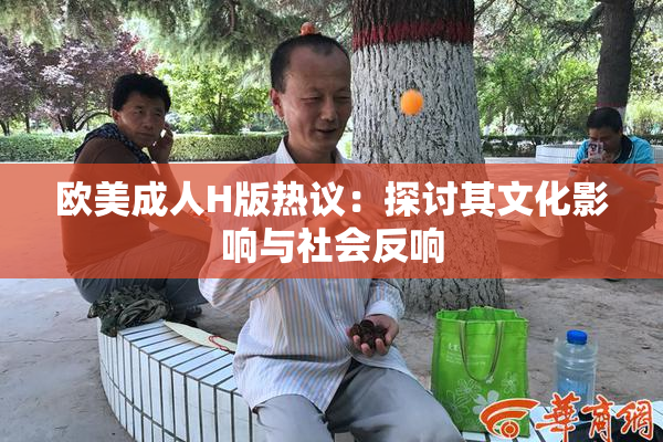欧美成人H版热议：探讨其文化影响与社会反响