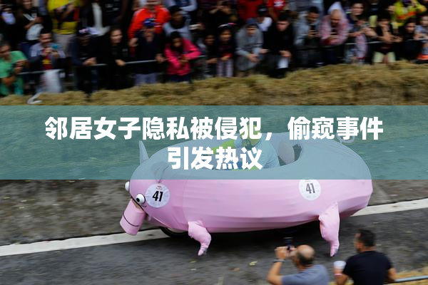 邻居女子隐私被侵犯，偷窥事件引发热议