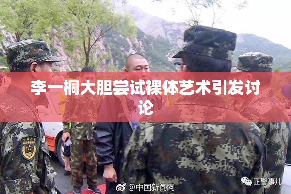 李一桐大胆尝试裸体艺术引发讨论