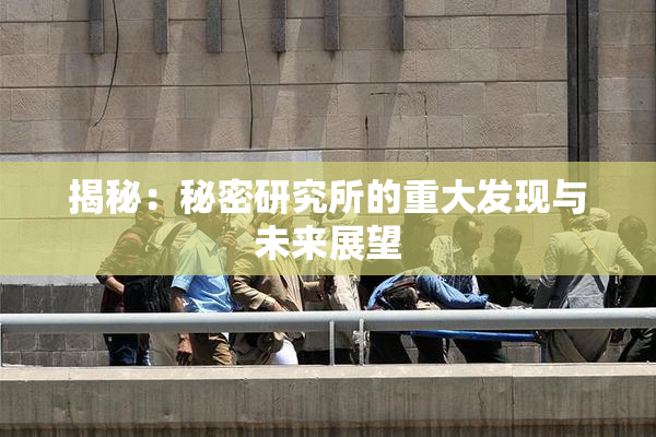 揭秘：秘密研究所的重大发现与未来展望