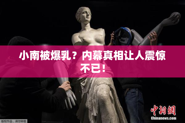 小南被爆乳？内幕真相让人震惊不已！