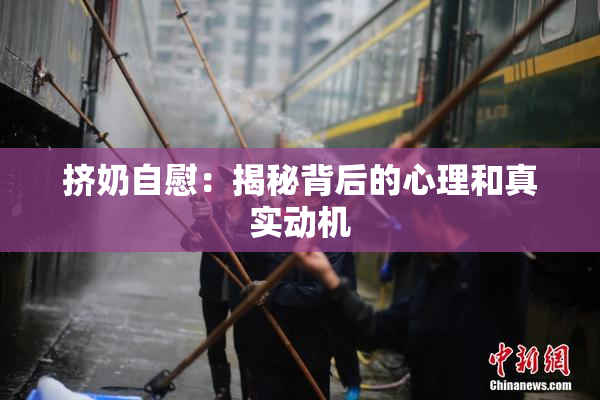 挤奶自慰：揭秘背后的心理和真实动机